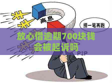 放心借逾期700块钱会被起诉吗