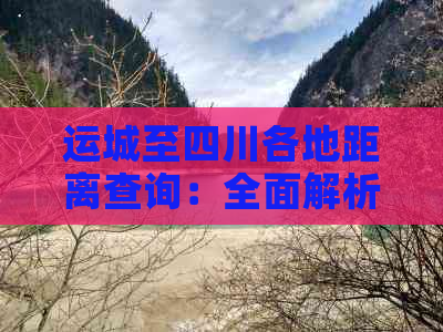 运城至四川各地距离查询：全面解析运城到四川主要城市公里数及路线