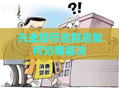 兴业银行逾期后如何协商解决