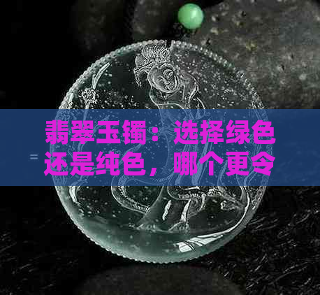 翡翠玉镯：选择绿色还是纯色，哪个更令人心动？