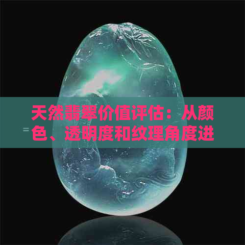 天然翡翠价值评估：从颜色、透明度和纹理角度进行全面分析