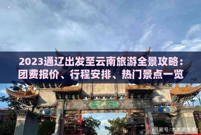 2023通辽出发至云南旅游全景攻略：团费报价、行程安排、热门景点一览