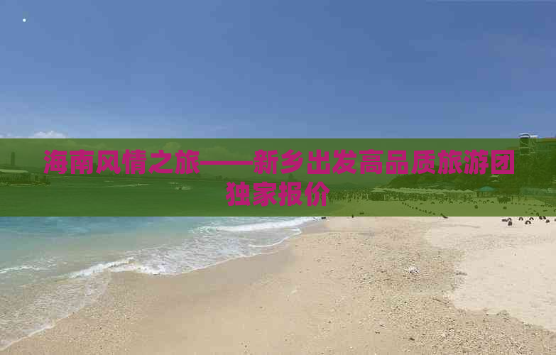 海南风情之旅——新乡出发高品质旅游团独家报价