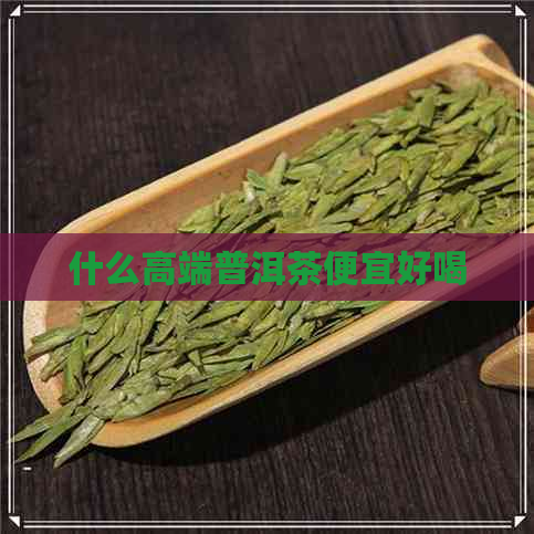 什么高端普洱茶便宜好喝