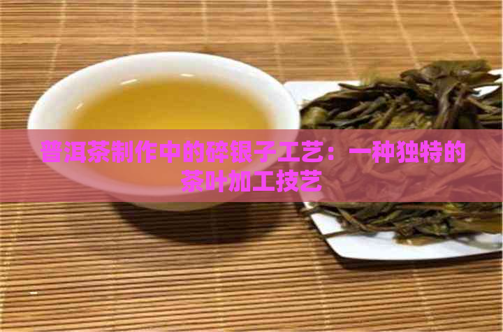 普洱茶制作中的碎银子工艺：一种独特的茶叶加工技艺