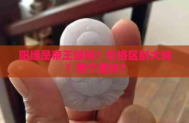 阳绿是帝王绿吗？价格区别大吗？哪个更好？