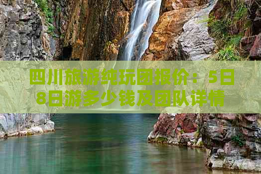 四川旅游纯玩团报价：5日8日游多少钱及团队详情