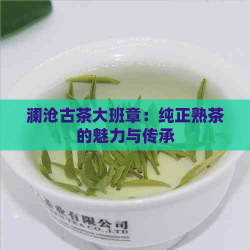 澜沧古茶大班章：纯正熟茶的魅力与传承