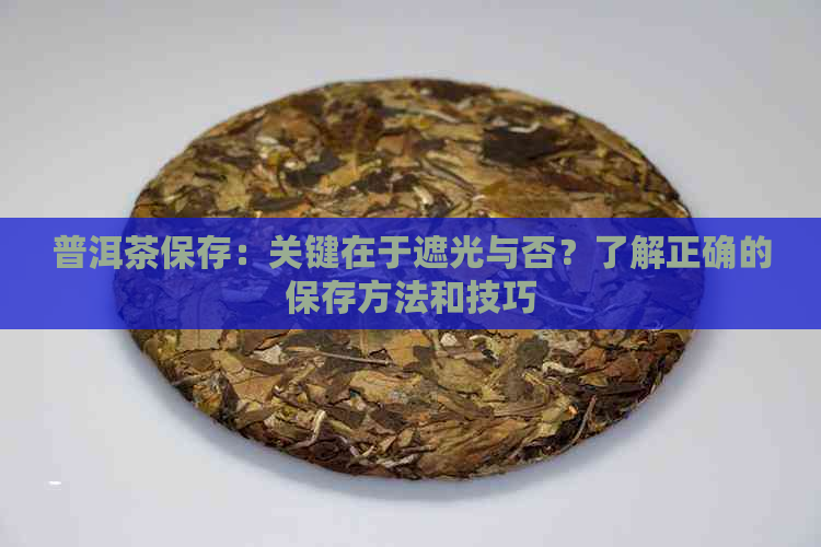 普洱茶保存：关键在于遮光与否？了解正确的保存方法和技巧