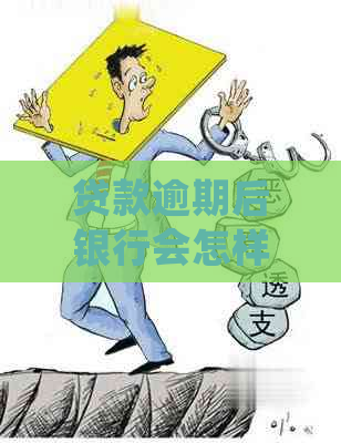 贷款逾期后银行会怎样处理