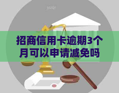 招商信用卡逾期3个月可以申请减免吗