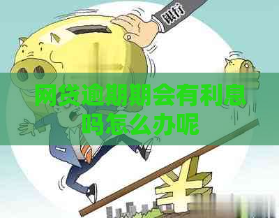 网贷逾期期会有利息吗怎么办呢