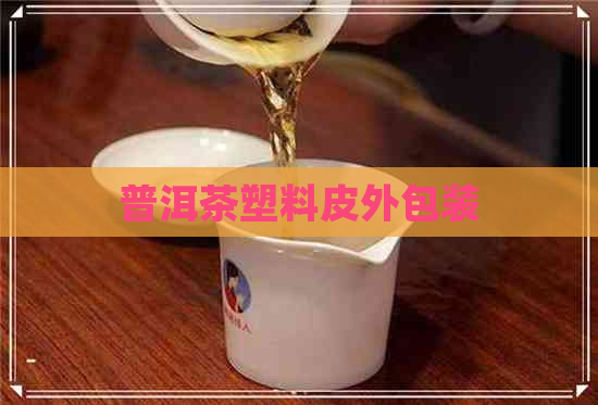 普洱茶塑料皮外包装