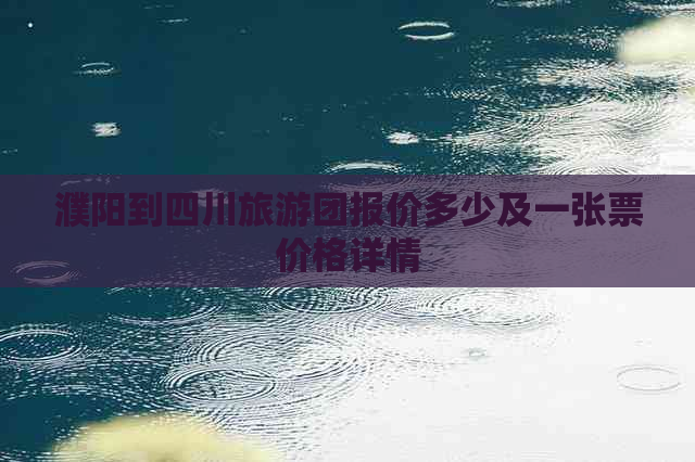 濮阳到四川旅游团报价多少及一张票价格详情