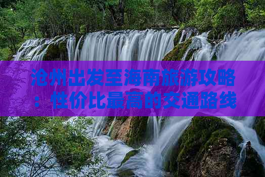 沧州出发至海南旅游攻略：性价比更高的交通路线与经济实惠行程推荐