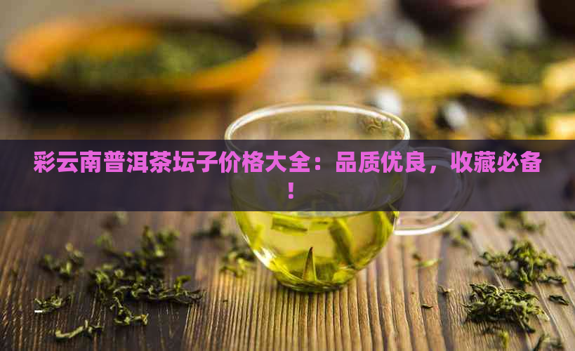 彩云南普洱茶坛子价格大全：品质优良，收藏必备！