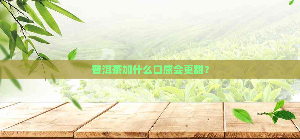 普洱茶加什么口感会更甜？