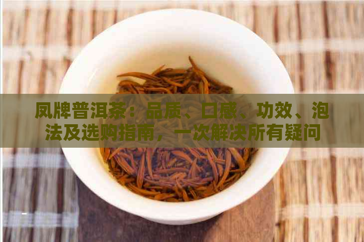 凤牌普洱茶：品质、口感、功效、泡法及选购指南，一次解决所有疑问