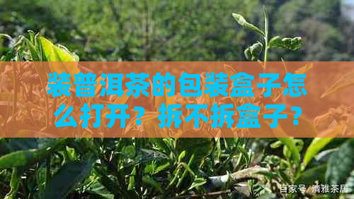 装普洱茶的包装盒子怎么打开？拆不拆盒子？