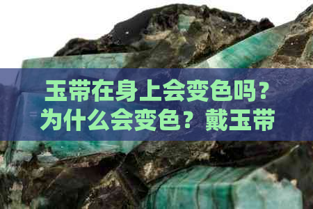 玉带在身上会变色吗？为什么会变色？戴玉带在身上会有变化吗？