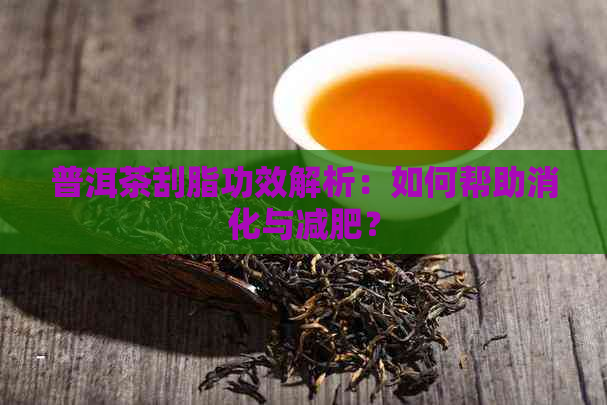 普洱茶刮脂功效解析：如何帮助消化与减肥？