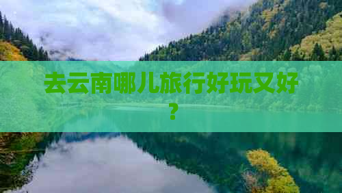 去云南哪儿旅行好玩又好？