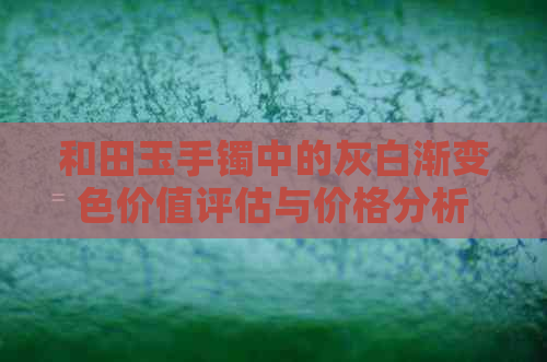 和田玉手镯中的灰白渐变色价值评估与价格分析