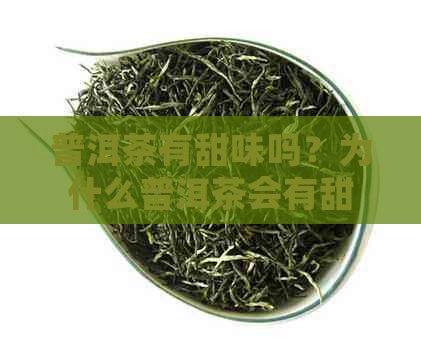 普洱茶有甜味吗？为什么普洱茶会有甜味或苦味？普洱茶的甜味是否好？