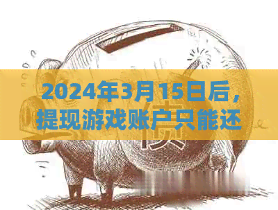 2024年3月15日后，提现游戏账户只能还款不能借款，如何应对？