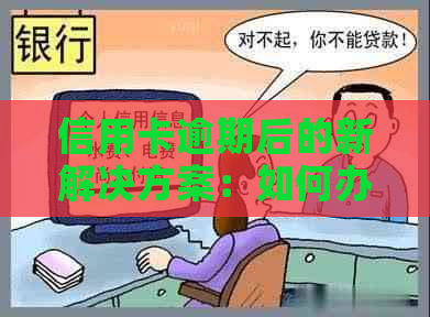 信用卡逾期后的新解决方案：如何办理继续使用的信用卡？