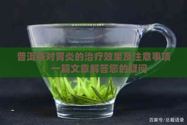 普洱茶对胃炎的治疗效果及注意事项：一篇文章解答您的疑问