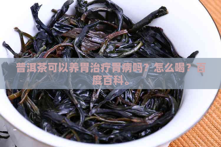 普洱茶可以养胃治疗胃病吗？怎么喝？百度百科。