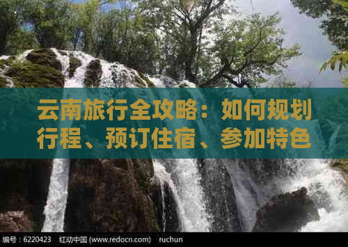 云南旅行全攻略：如何规划行程、预订住宿、参加特色活动及必备事项