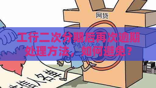 工行二次分期后再次逾期处理方法，如何避免？