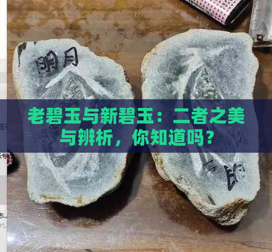 老碧玉与新碧玉：二者之美与辨析，你知道吗？