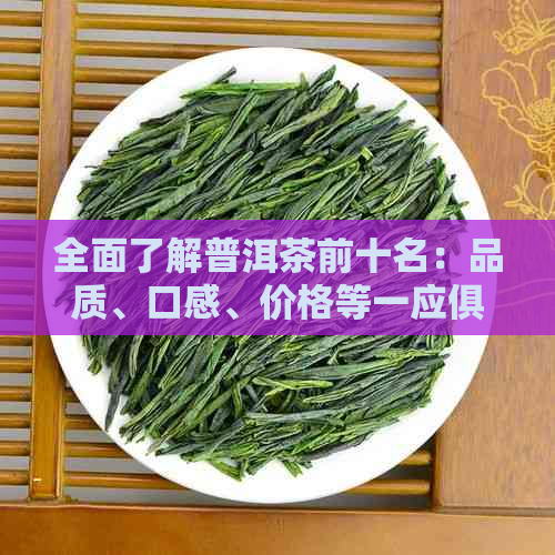 全面了解普洱茶前十名：品质、口感、价格等一应俱全的排名指南