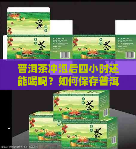 普洱茶冲泡后四小时还能喝吗？如何保存普洱茶以确保品质？