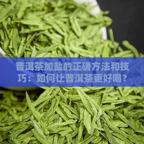 普洱茶加盐的正确方法和技巧：如何让普洱茶更好喝？