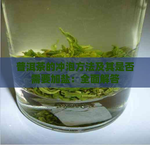 普洱茶的冲泡方法及其是否需要加盐：全面解答