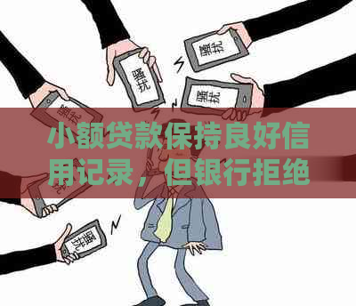 小额贷款保持良好信用记录，但银行拒绝贷款？原因解析及解决办法