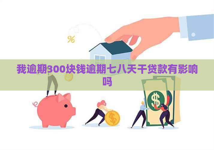 我逾期300块钱逾期七八天干贷款有影响吗