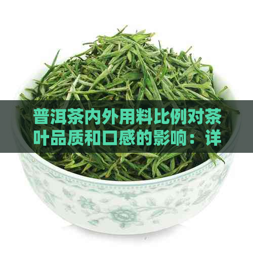 普洱茶内外用料比例对茶叶品质和口感的影响：详细解析与选择建议