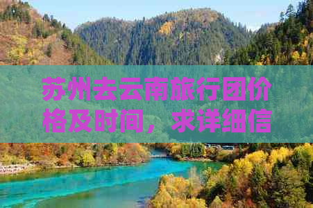 苏州去云南旅行团价格及时间，求详细信息。