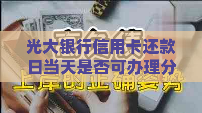 光大银行信用卡还款日当天是否可办理分期付款？