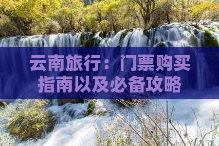 云南旅行：门票购买指南以及必备攻略