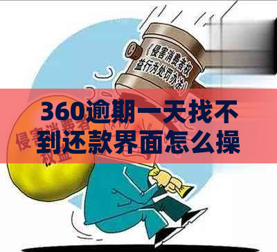 360逾期一天找不到还款界面怎么操作？