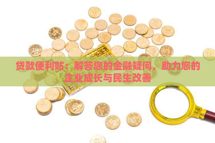 贷款便利贴：解答您的金融疑问，助力您的企业成长与民生改善