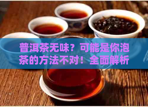 普洱茶无味？可能是你泡茶的方法不对！全面解析普洱茶口感及其影响因素