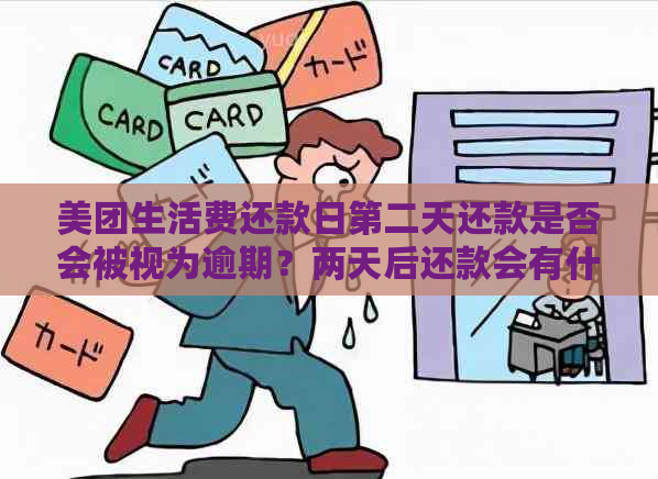 美团生活费还款日第二天还款是否会被视为逾期？两天后还款会有什么影响？