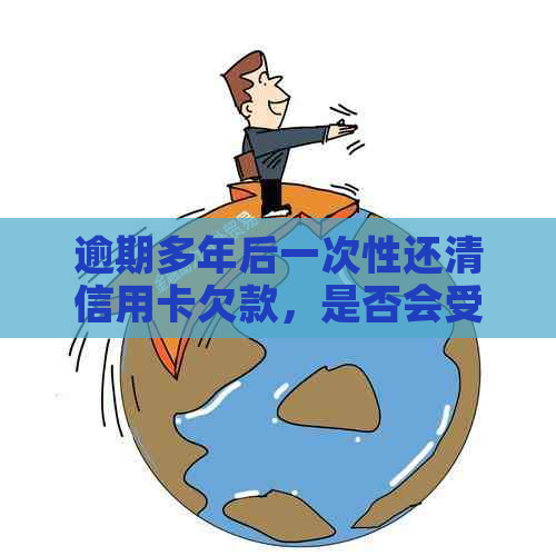 逾期多年后一次性还清信用卡欠款，是否会受到影响？